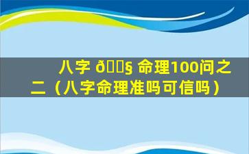 八字 🐧 命理100问之二（八字命理准吗可信吗）